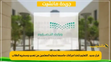 قرار جديد.. التعليم تتخذ إجراءات حاسمة لحماية المعلمين من تهديد وسخرية الطلاب 1